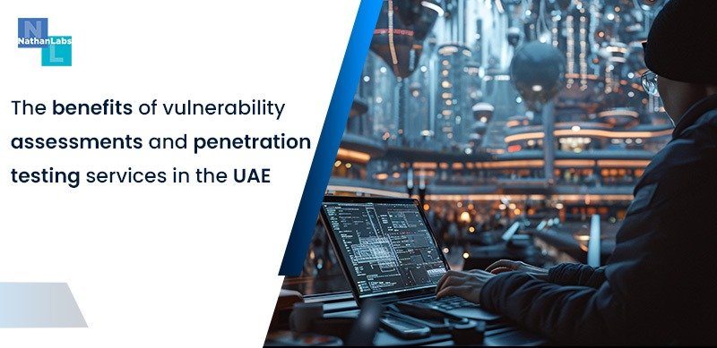 The Benefits of Vulnerability Assessments and Penetration Testing Services in the UAE